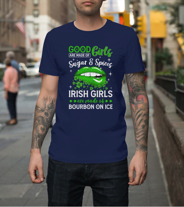 Shirt: Good Girls Made of Sugar and Spices Irish Girls Made of Bourbon on Ice with Green Lips and Shamrocks T-Shirt Good Girls Made of Sugar and Spices Irish Girls Made of Bourbon on Ice with Green Lips and Shamrocks T-Shirt