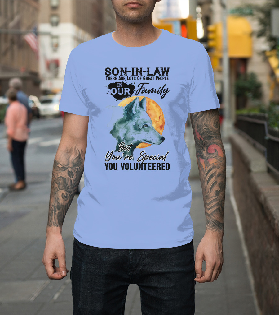 Son-in-Law There Are Lots of Great People in Our Family But You're Special You Volunteered Wolf T-Shirt