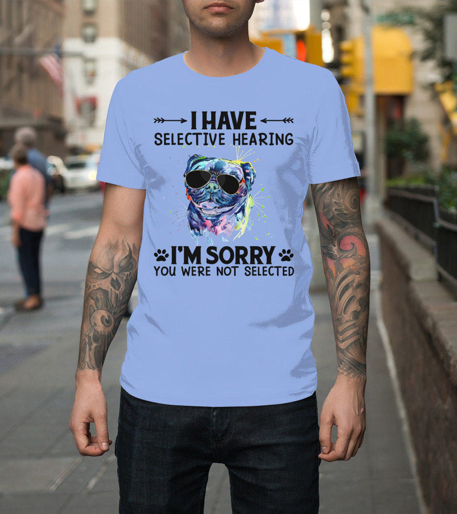 I Have Selective Hearing RD Pug Wearing Sunglasses I'm Sorry You Were Not Selected T-Shirt