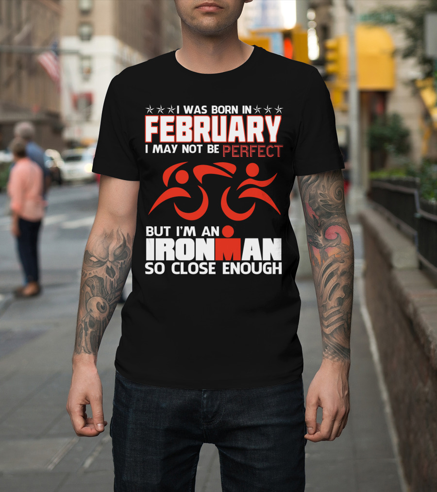 I Was Born In February I May Not Be Perfect But I'm An Ironman So Close Enough T-Shirt