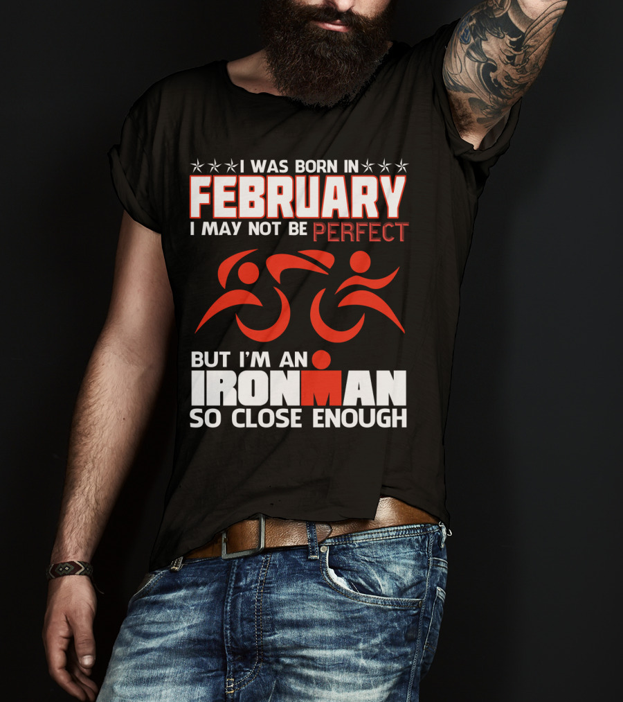 I Was Born In February I May Not Be Perfect But I'm An Ironman So Close Enough T-Shirt