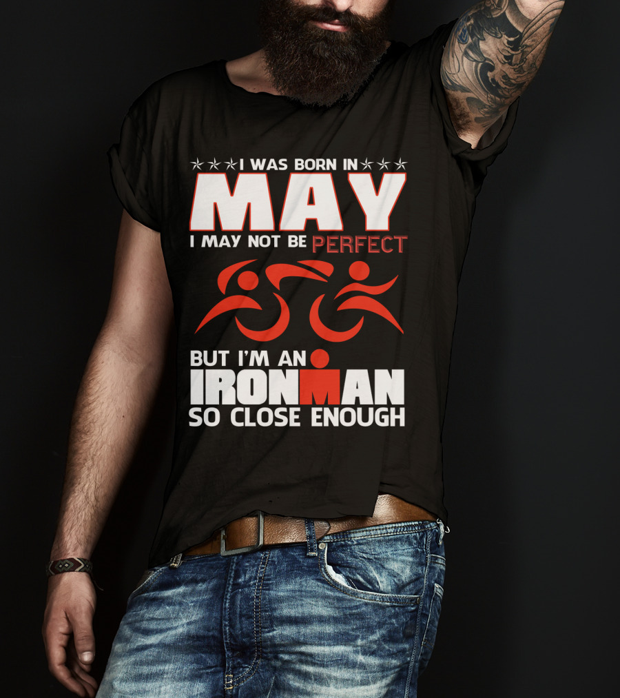 I Was Born In May I May Not Be Perfect But I'm An Ironman So Close Enough T-Shirt