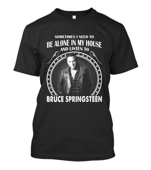 Sometimes I Need To Be Alone In My House And Listen To Bruce Springsteen T-Shirt