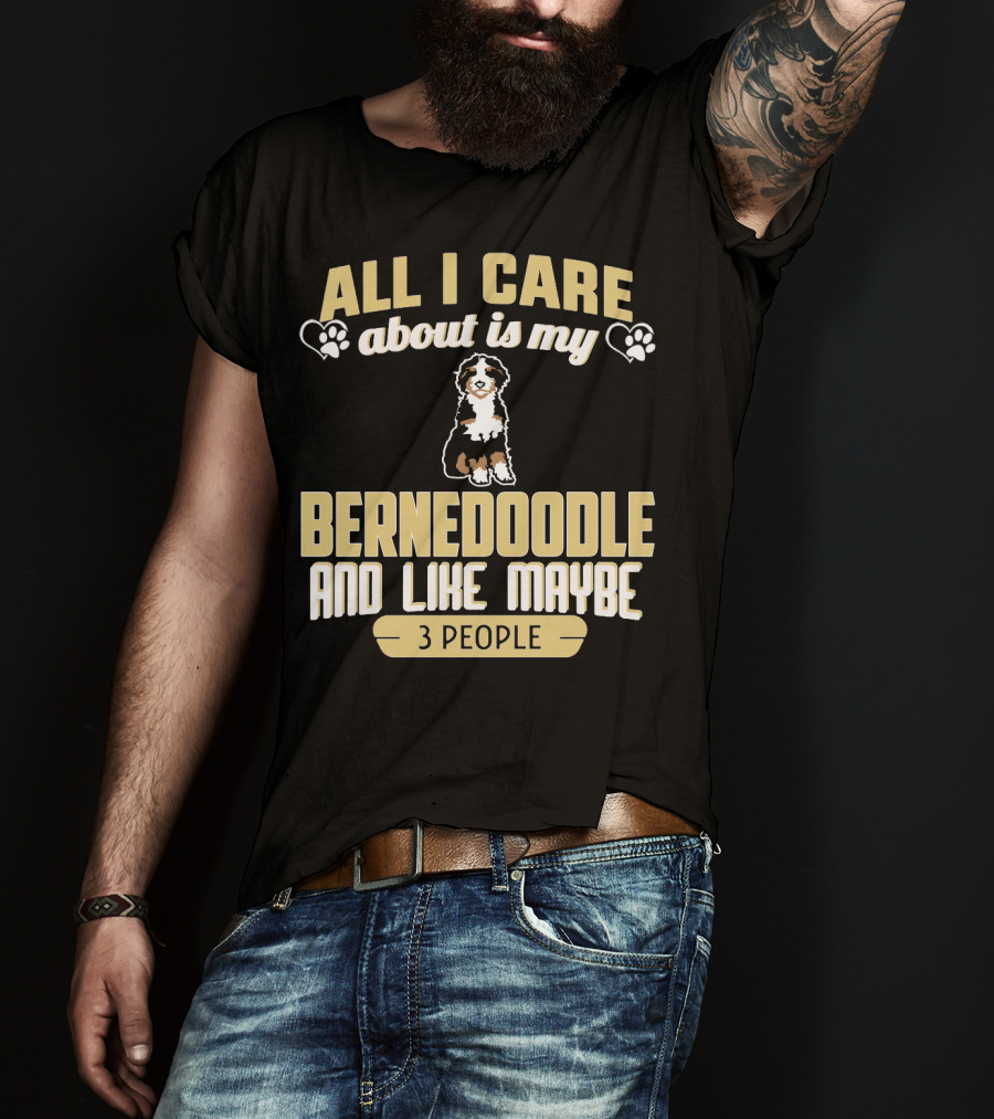 All I Care About Is My Bernedoodle And Like Maybe 3 People T-Shirt