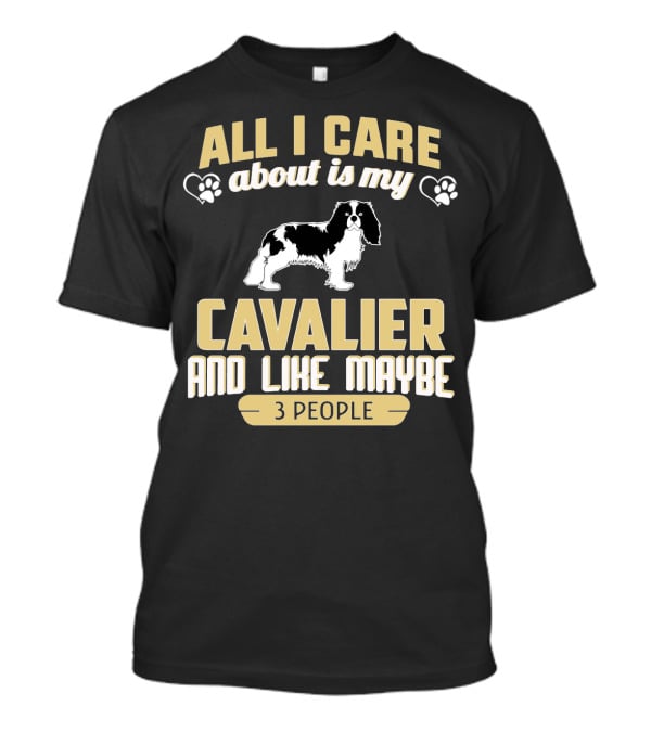 All I Care About Is My Cavalier And Like Maybe 3 People T-Shirt