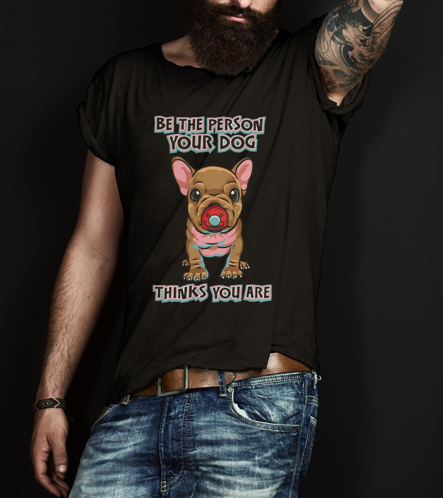 BE THE PERSON YOUR DOG THINKS YOU ARE French Bulldog With Red Pacifier T-Shirt