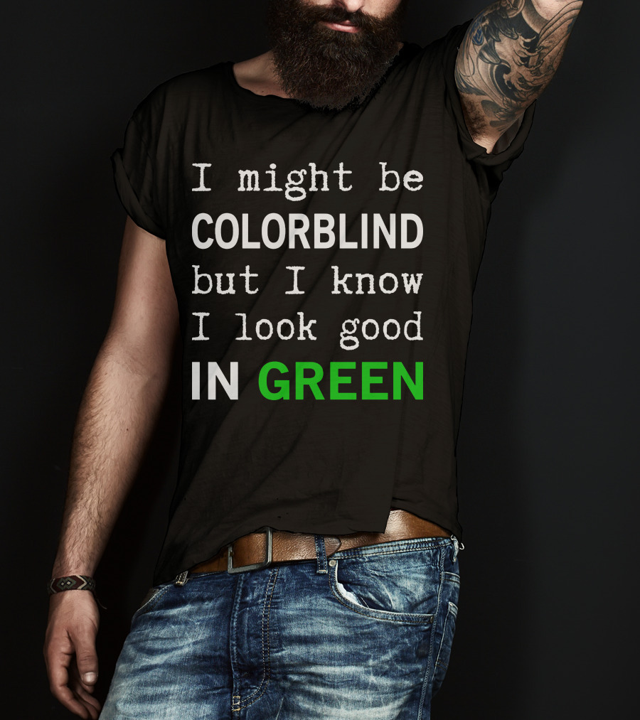 I Might Be Colorblind But I Know I Look Good In Green T-Shirt