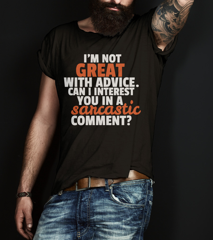 I'm Not Great With Advice Can I Interest You IN A Sarcastic Comment T-Shirt