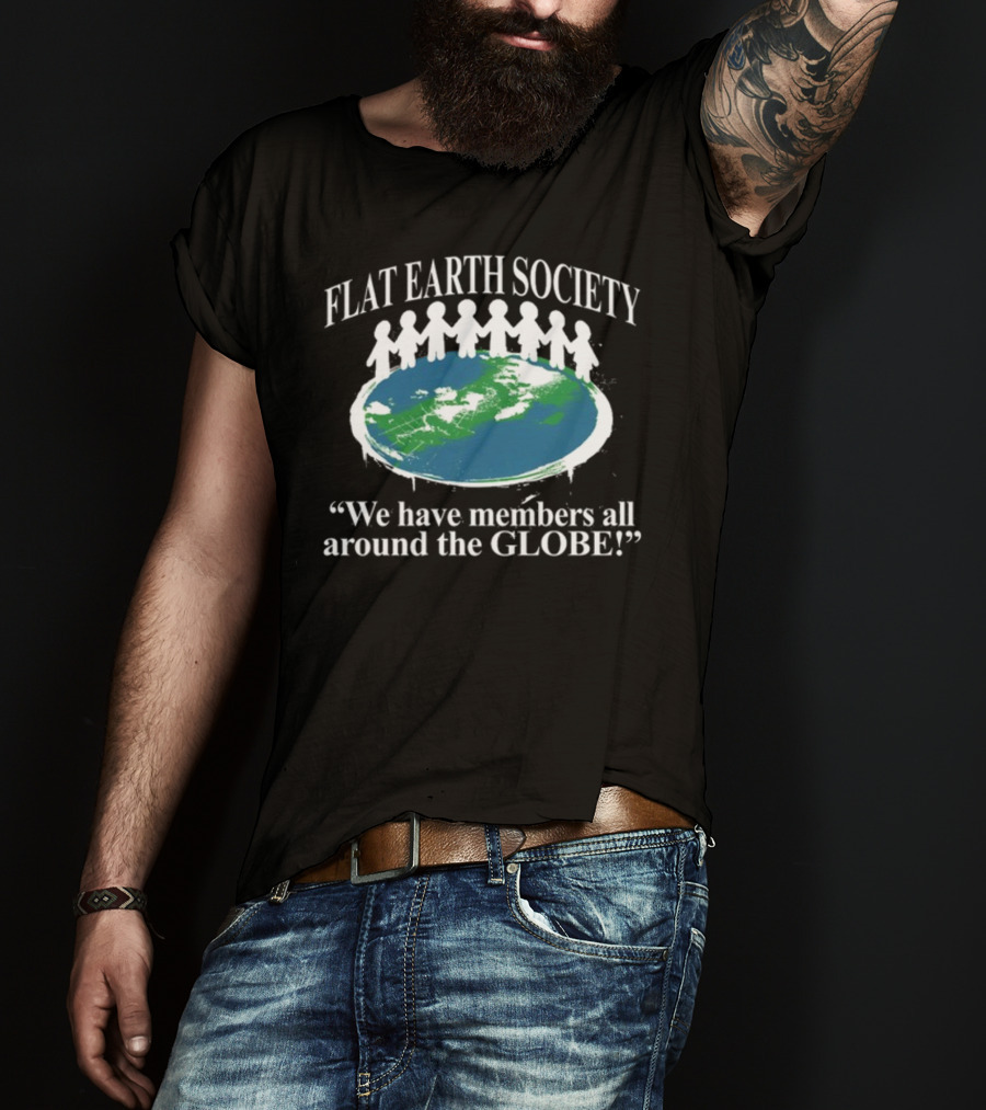 Flat Earth Society We Have Members All Around The Globe T-Shirt