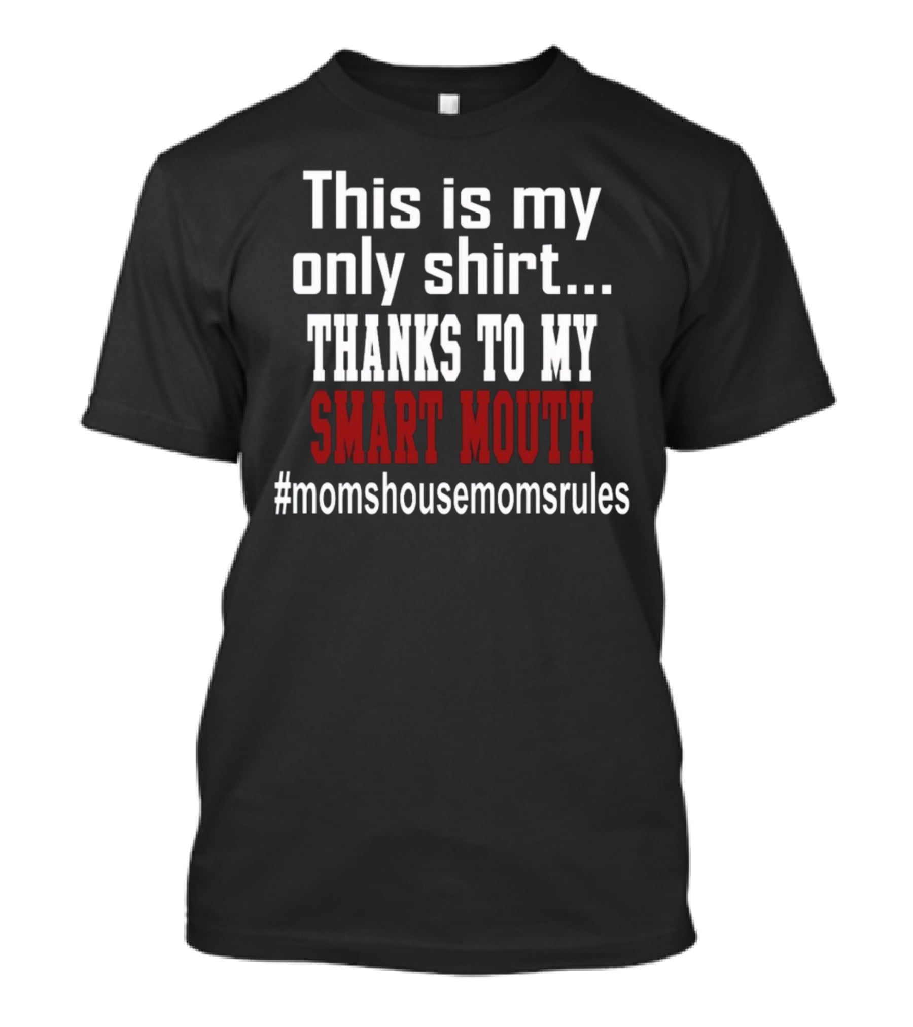 This Is My Only Shirt Thanks To My Smart Mouth #momshousemomsrules T-Shirt
