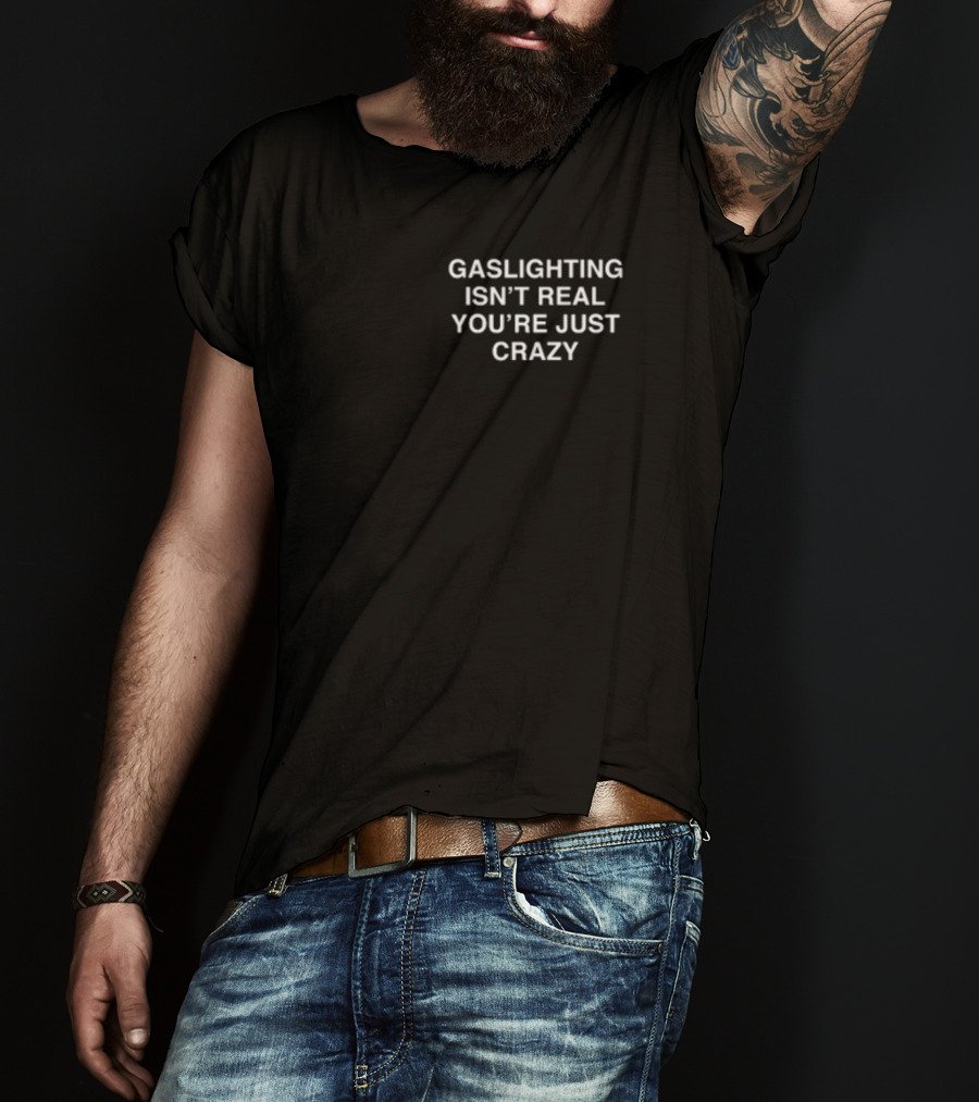 Gaslighting Isn't Real You're Just Crazy T-Shirt