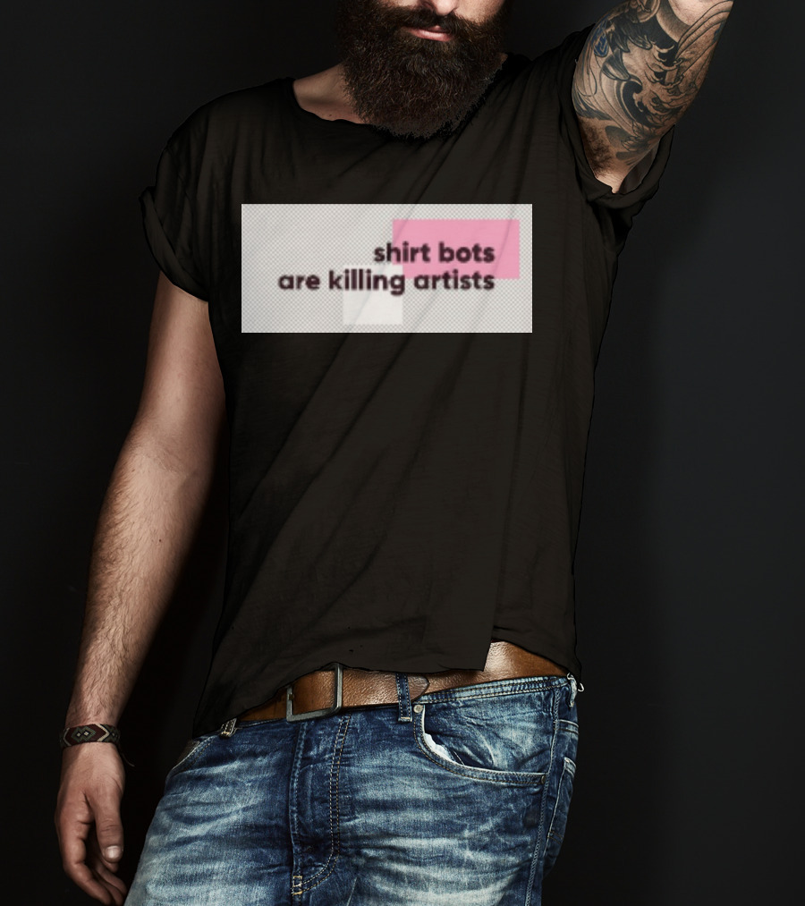 Shirt Bots Are Killing Artists T-Shirt