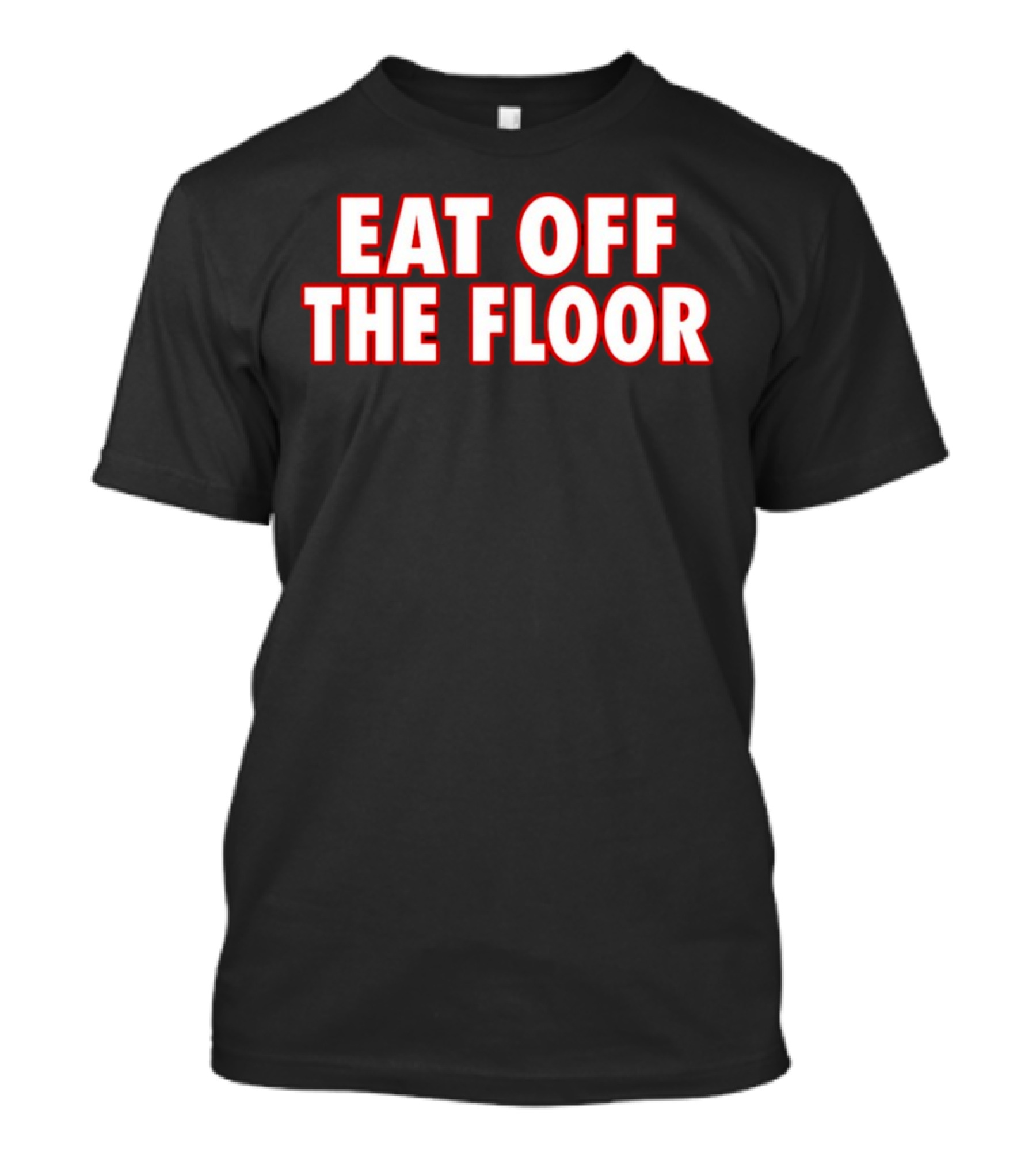 EAT OFF THE FLOOR Bold Message T-Shirt
