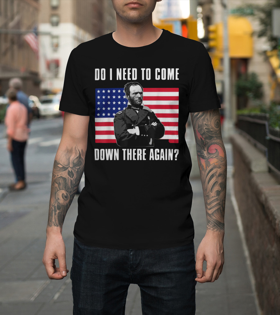 Do I Need To Come Down There Again American Flag Civil War General T-Shirt