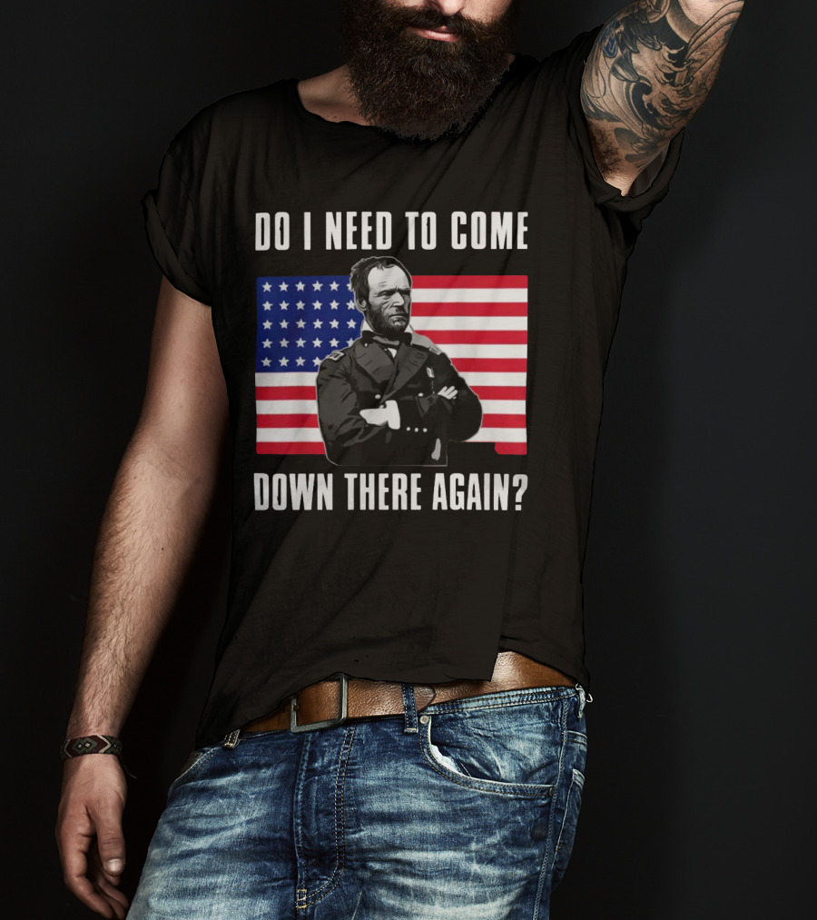 Do I Need To Come Down There Again American Flag Civil War General T-Shirt