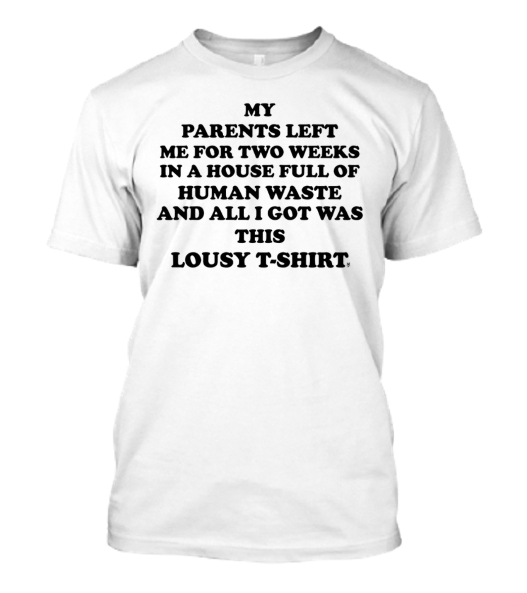 My Parents Left Me For Two Weeks In A House Full Of Human Waste And All I Got Was This Lousy T-Shirt