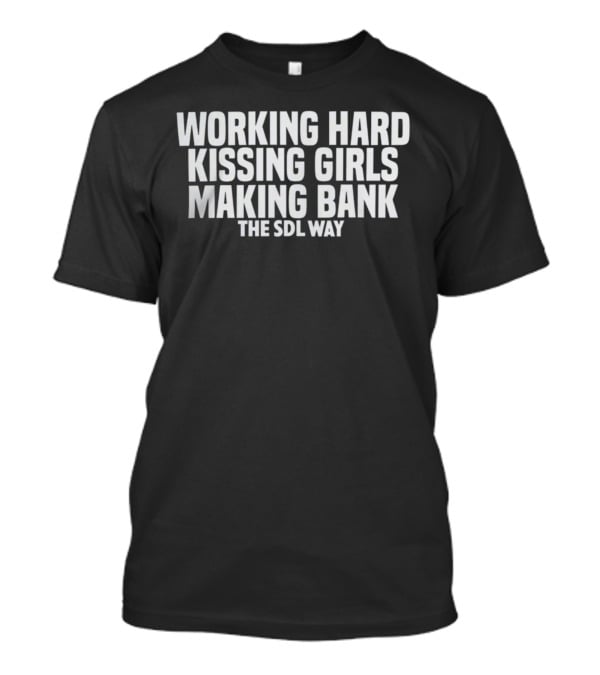 Working Hard Kissing Girls Making Bank The SDL Way T-Shirt