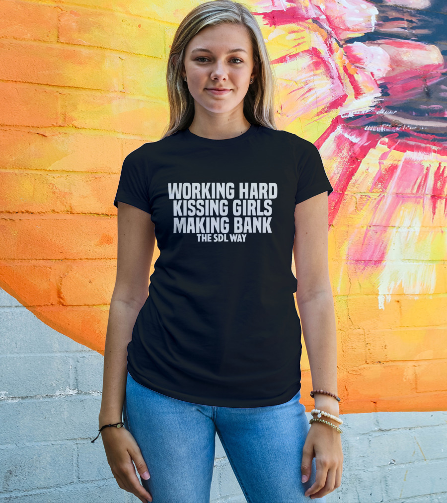 Working Hard Kissing Girls Making Bank The SDL Way T-Shirt
