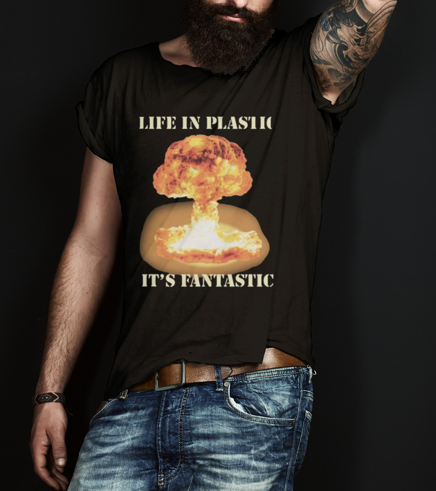 Life In Plastic It's Fantastic Explosive Gotfunny Oppenheimer T-Shirt