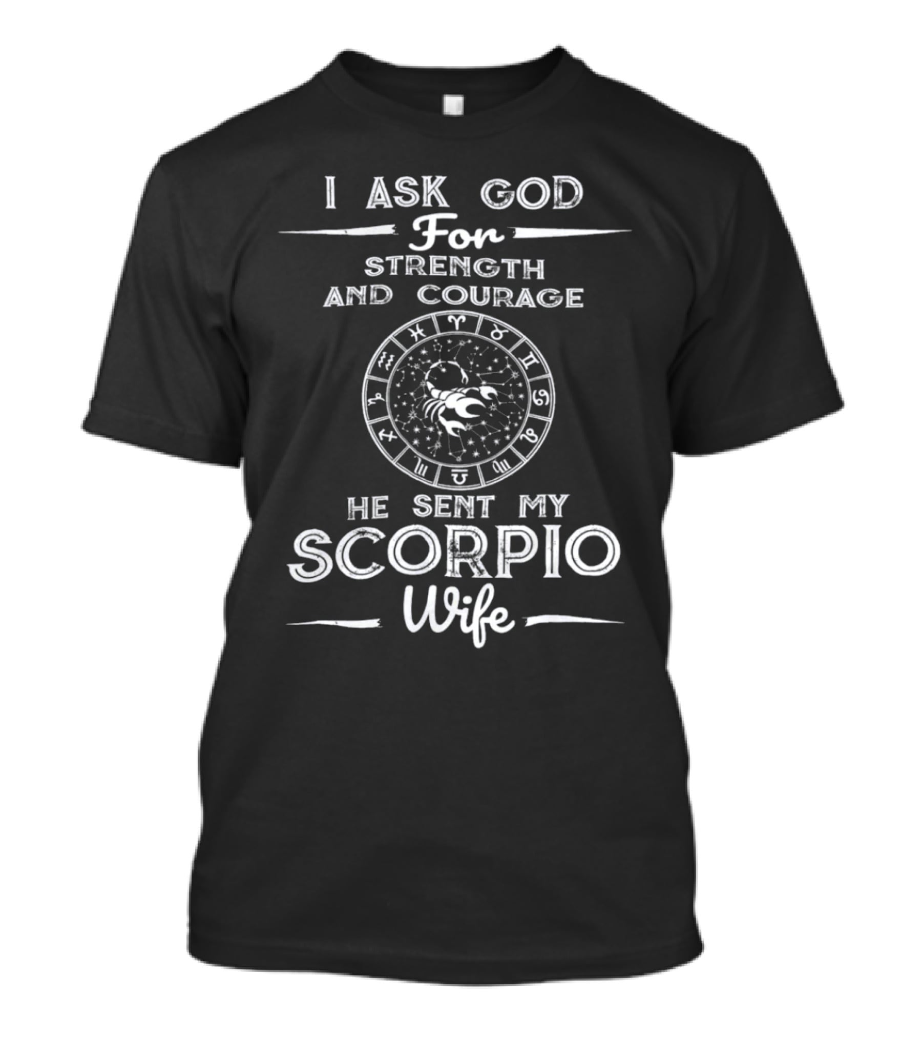 I Ask God For Strength And Courage He Sent My Scorpio Wife T-Shirt