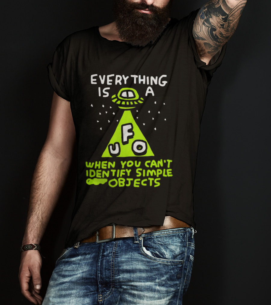 Everything Is A UFO When You Can't Identify Simple Objects T-Shirt
