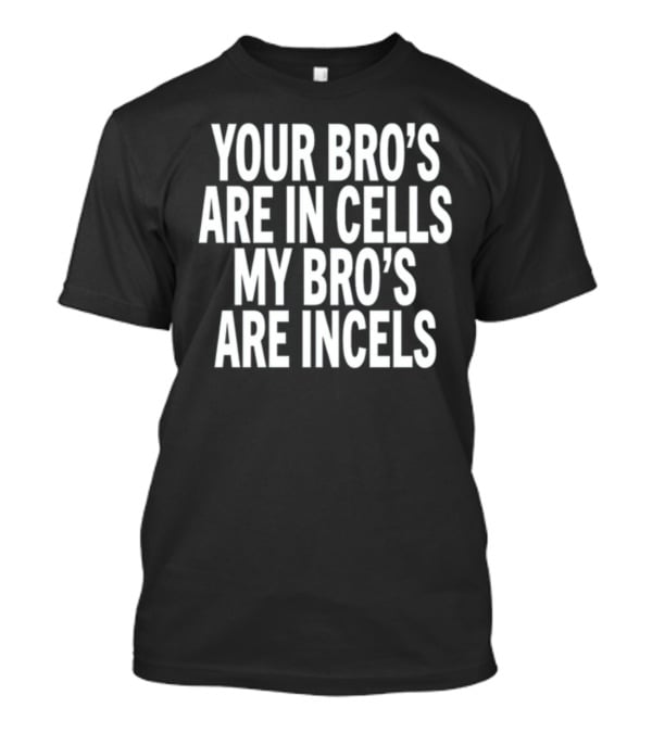 Your Bro's Are In Cells My Bro's Are Incels T-Shirt