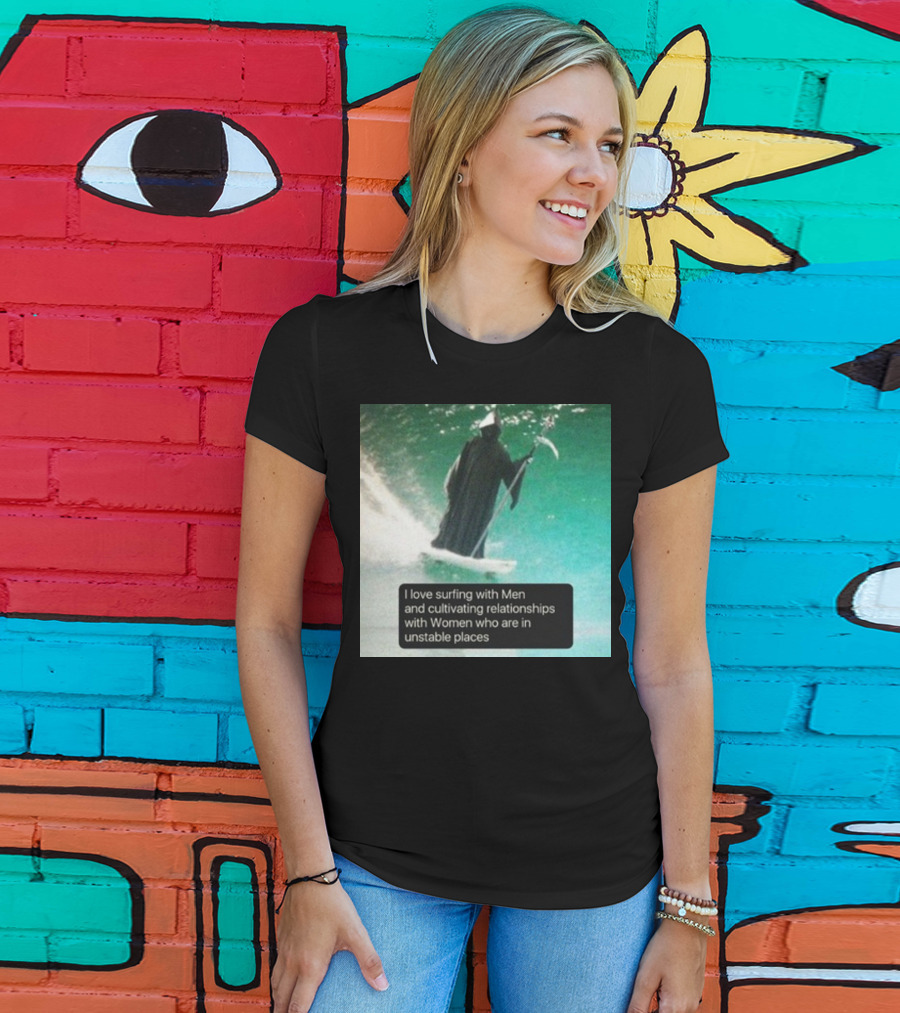 Surfing With Men And Cultivating Relationships With Women Who Are In Unstable Places T-Shirt