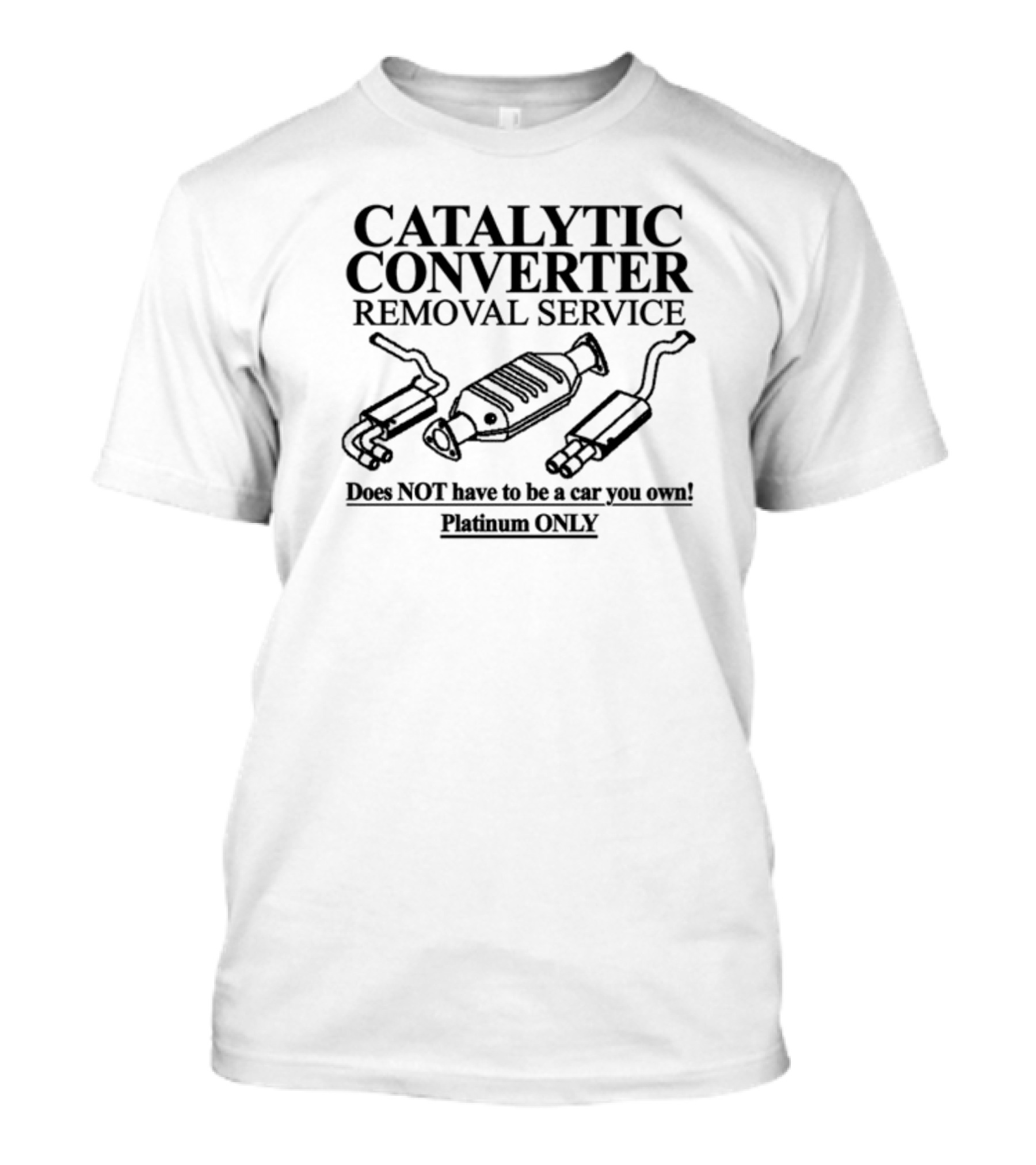 Catalytic Converter Removal Service Does Not Have To Be A Car You Own Platinum Only T-Shirt
