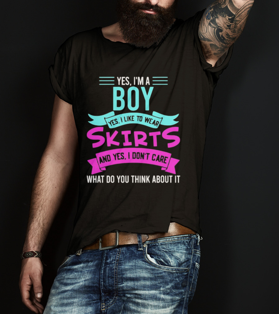 Yes I'm A Boy Yes I Like To Wear Skirts And Yes I Don't Care What Do You Think About It T-Shirt