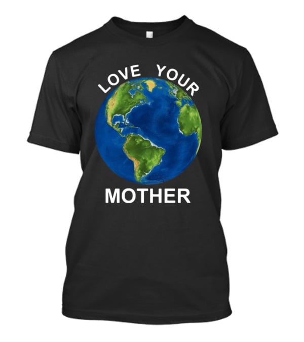 LOVE YOUR MOTHER Earth Globe Environment T-Shirt
