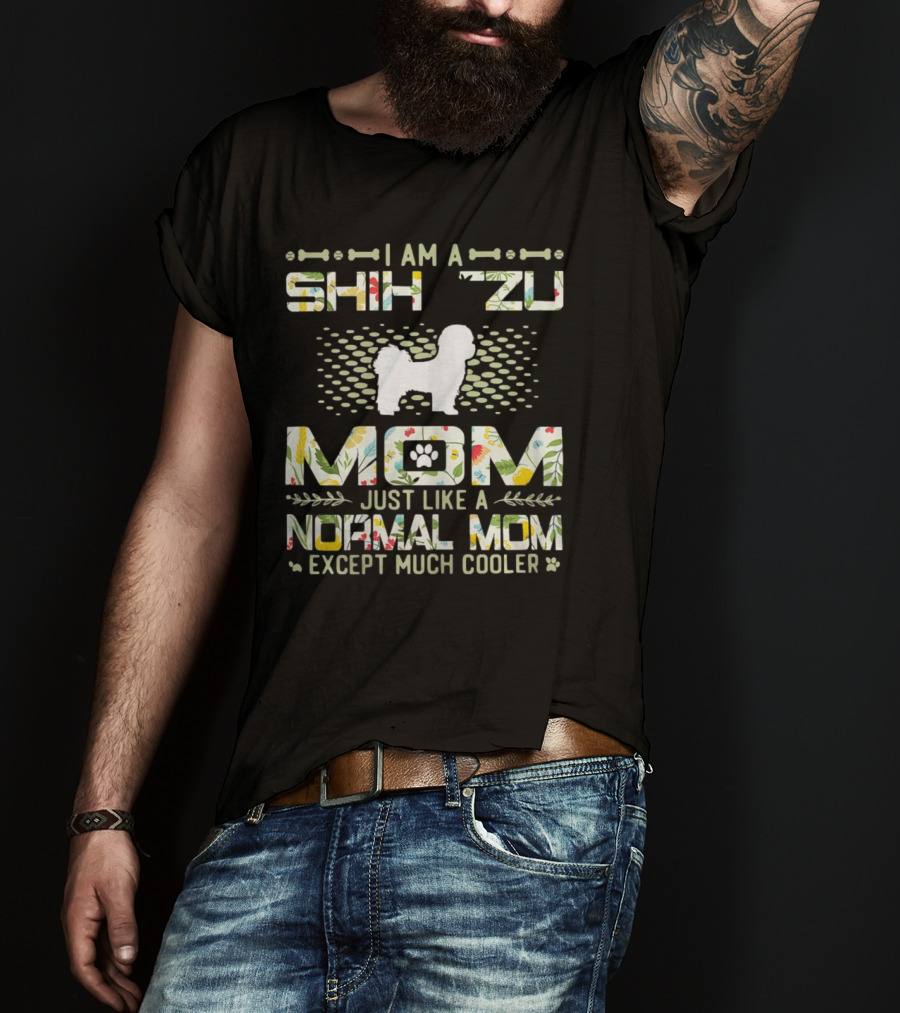 I Am A Shih Tzu Mom Just Like A Normal Mom Except Much Cooler T-Shirt
