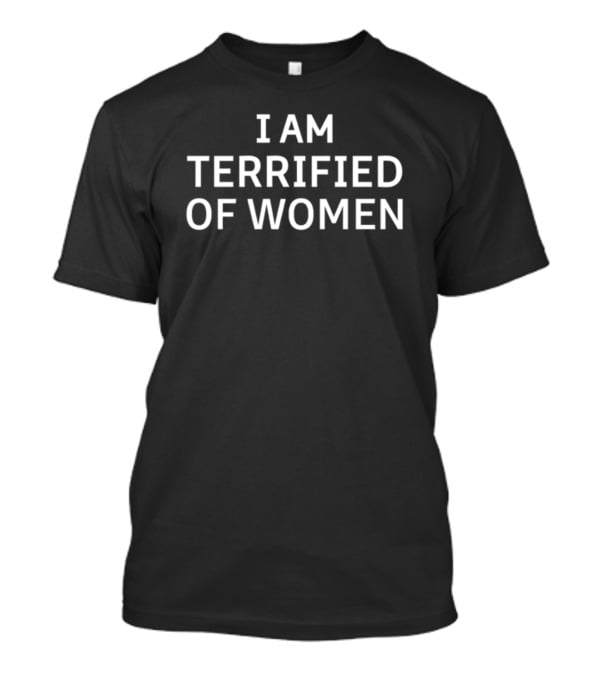 I Am Terrified Of Women Statement Black T-Shirt