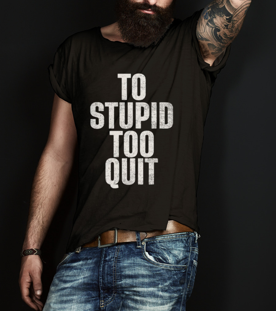 To Stupid Too Quit Motivational Humor Text T-Shirt