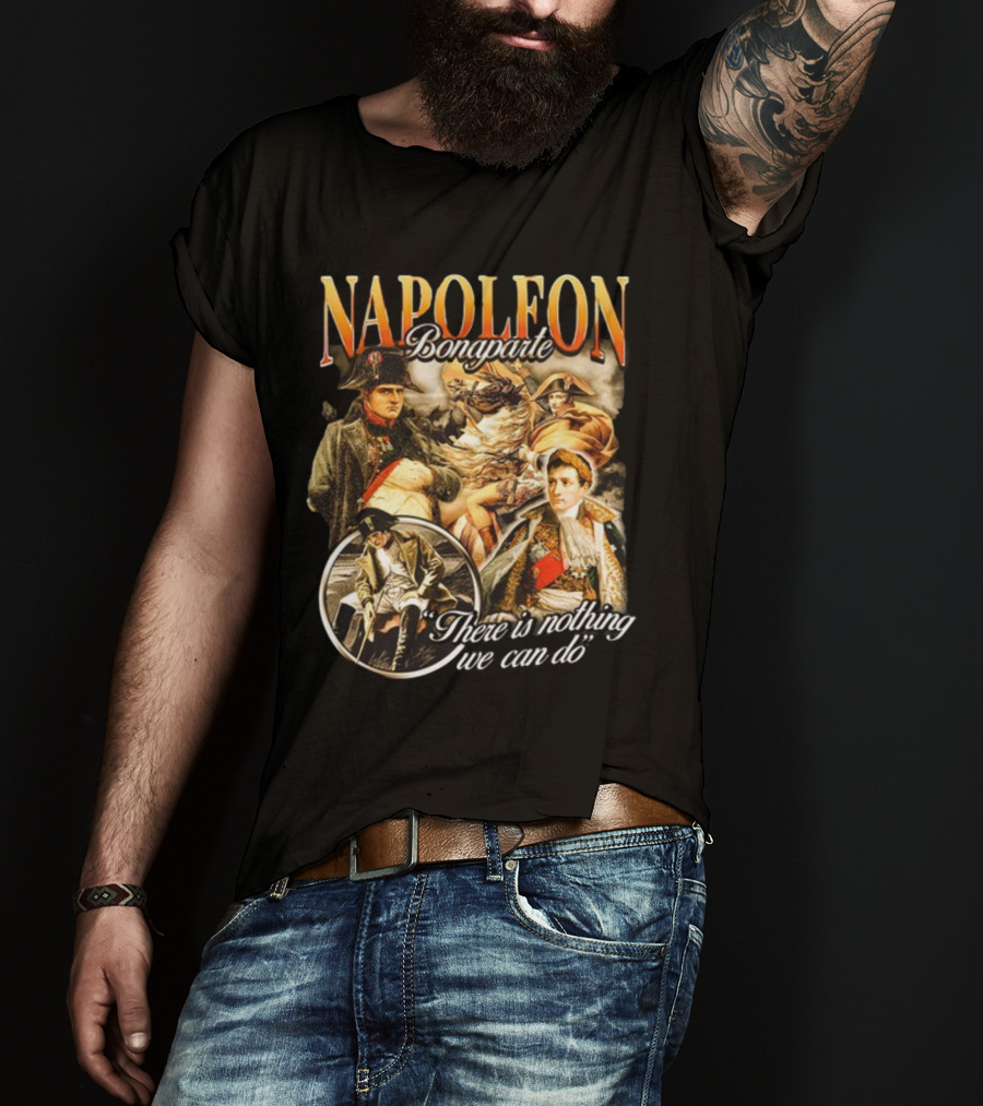 Napoleon Bonaparte Notsafeforwear There Is Nothing We Can Do T-Shirt