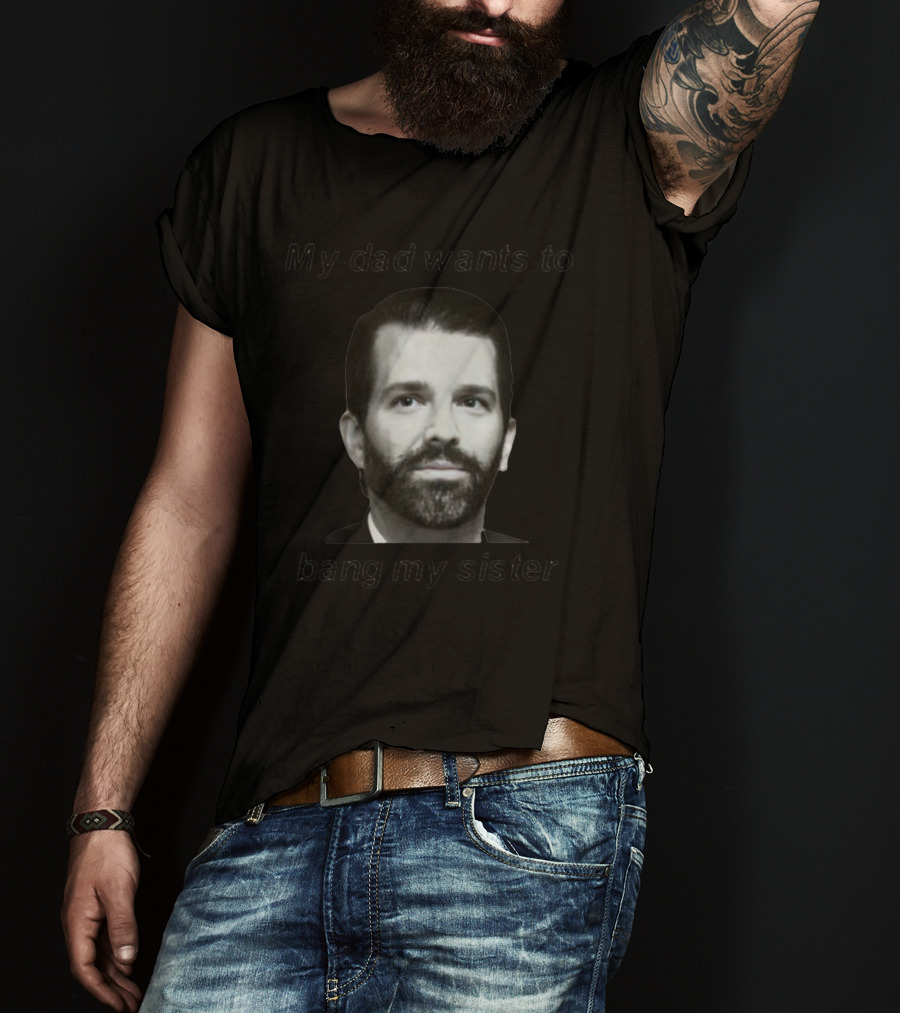Theliamnissan My Dad Wants To Bang My Sister T-Shirt