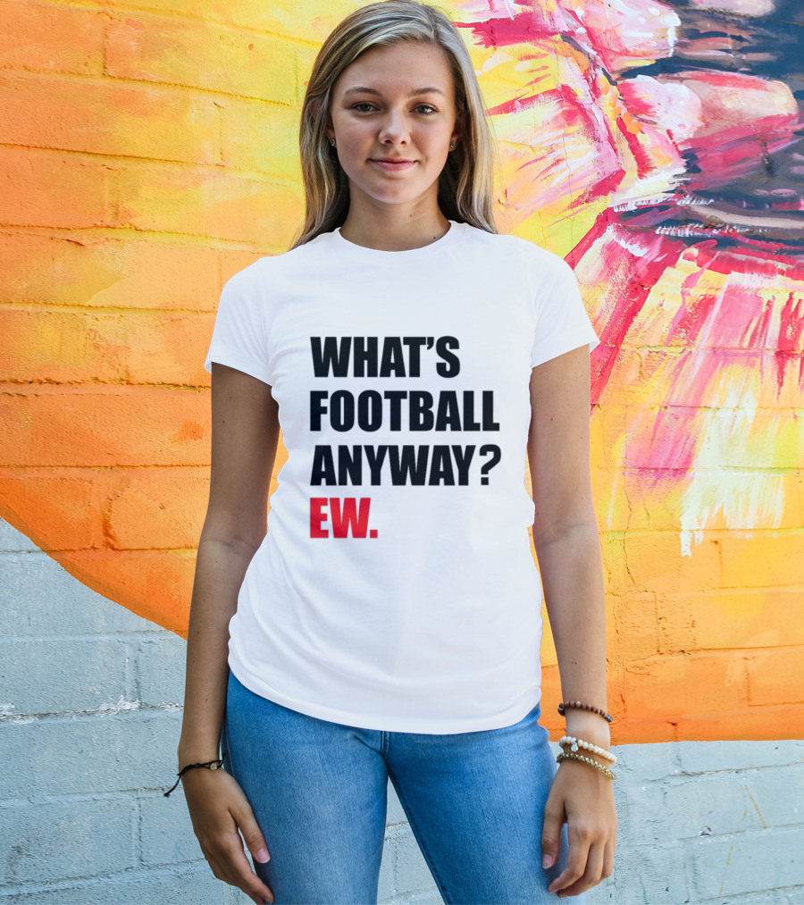 What's Football Anyway Ew T-Shirt