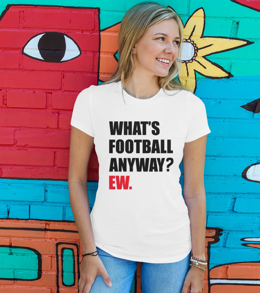 What's Football Anyway Ew T-Shirt