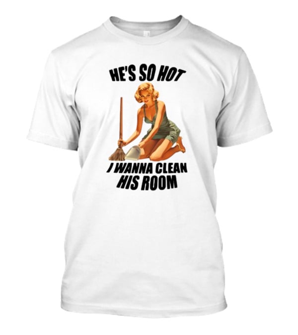 He's So Hot I Wanna Clean His Room Retro Style Cleaning Lady T-Shirt