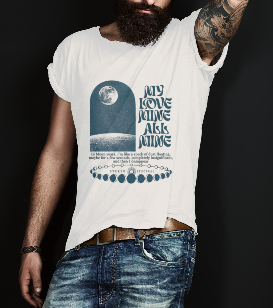My Love Mine All Mine In Moon Years I'm Like A Speck Of Dust Floating And Then I Disappear T-Shirt