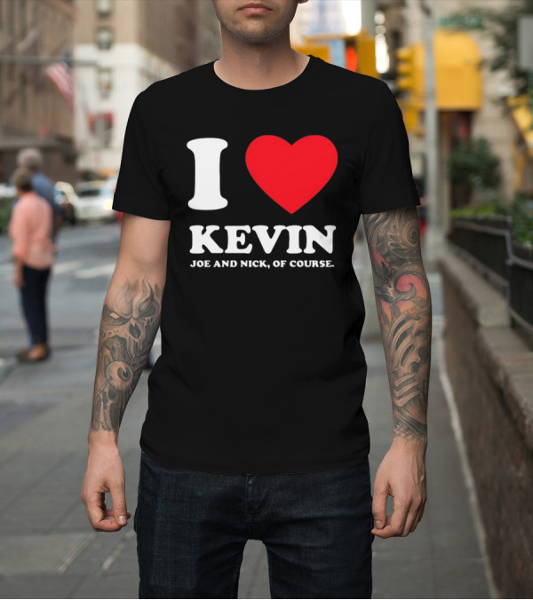 Shirt: I Love Kevin Joe And Nick Of Course T-Shirt I Love Kevin Joe And Nick Of Course T-Shirt