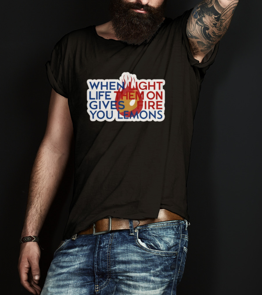 When Light Life Them On Fire Gives You Lemons T-Shirt