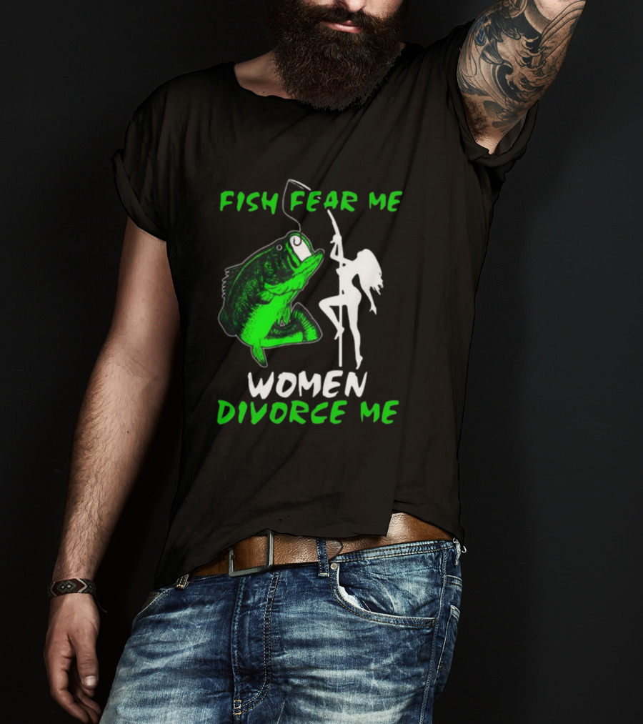 Fish Fear Me Women Divorce Me Fisherman Humor T-Shirt