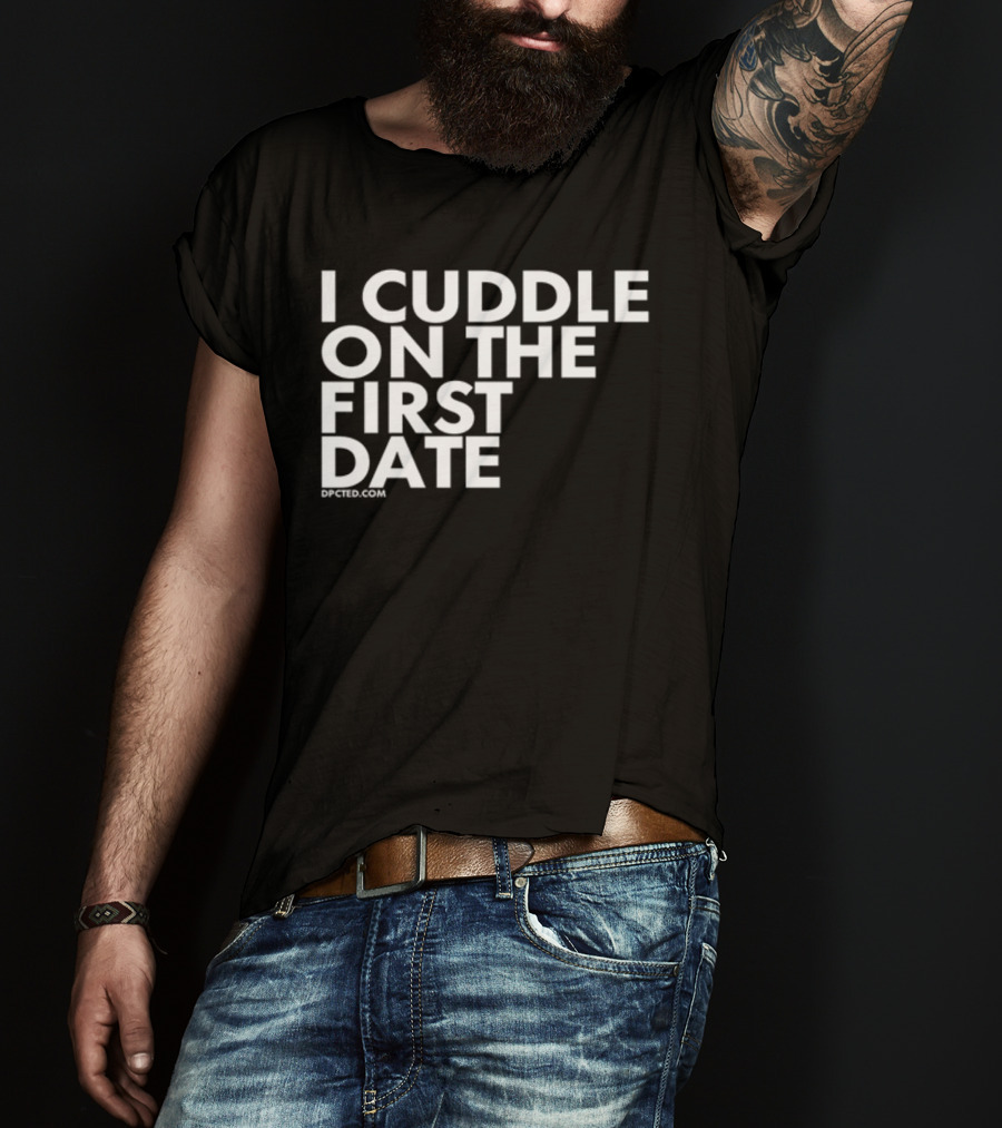I Cuddle On The First Date Dpcted.com T-Shirt