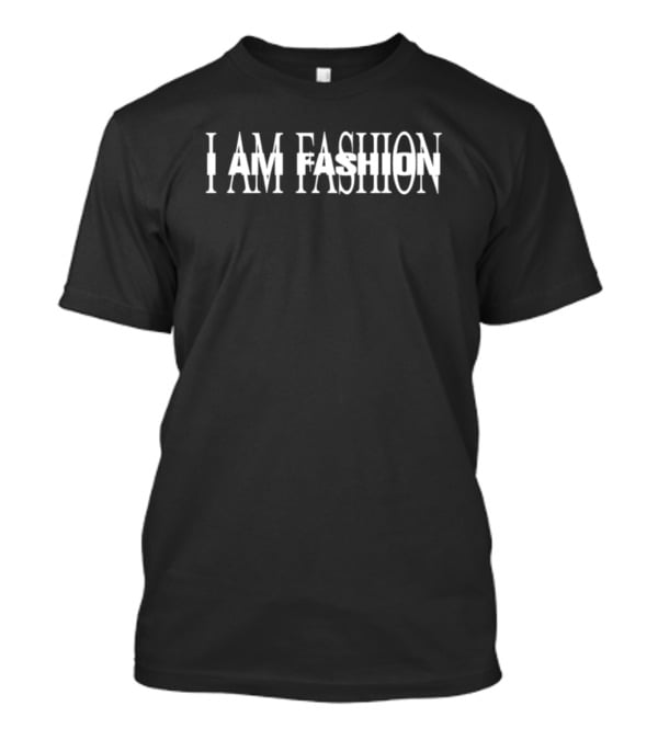 I Am Fashion I Am Fashion T-Shirt