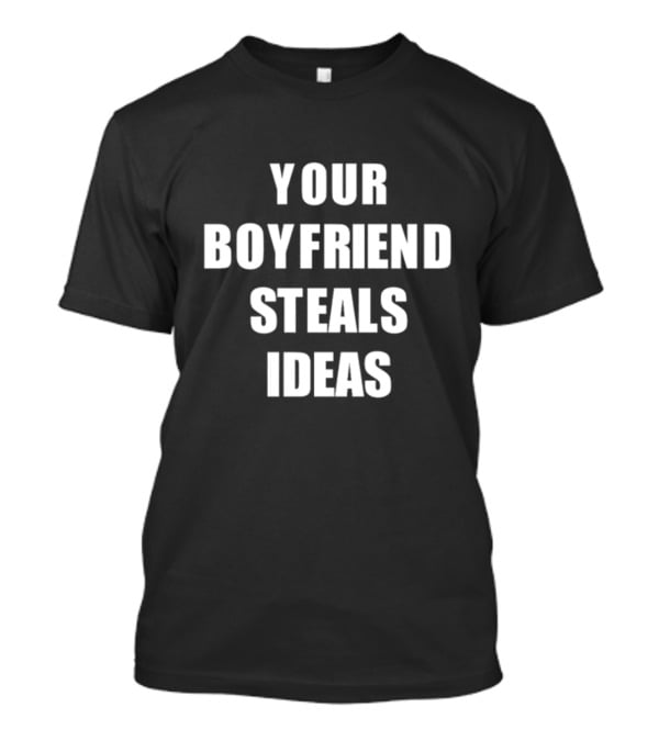 Your Boyfriend Steals Ideas T-Shirt