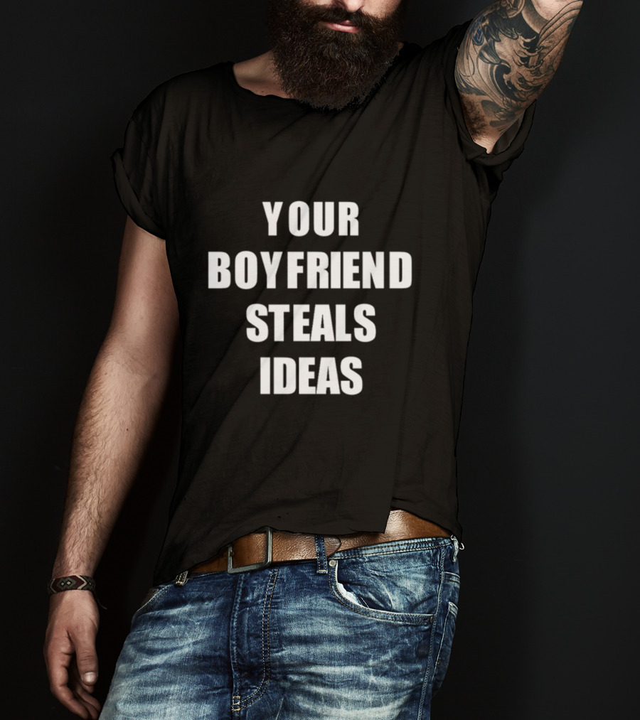 Your Boyfriend Steals Ideas T-Shirt