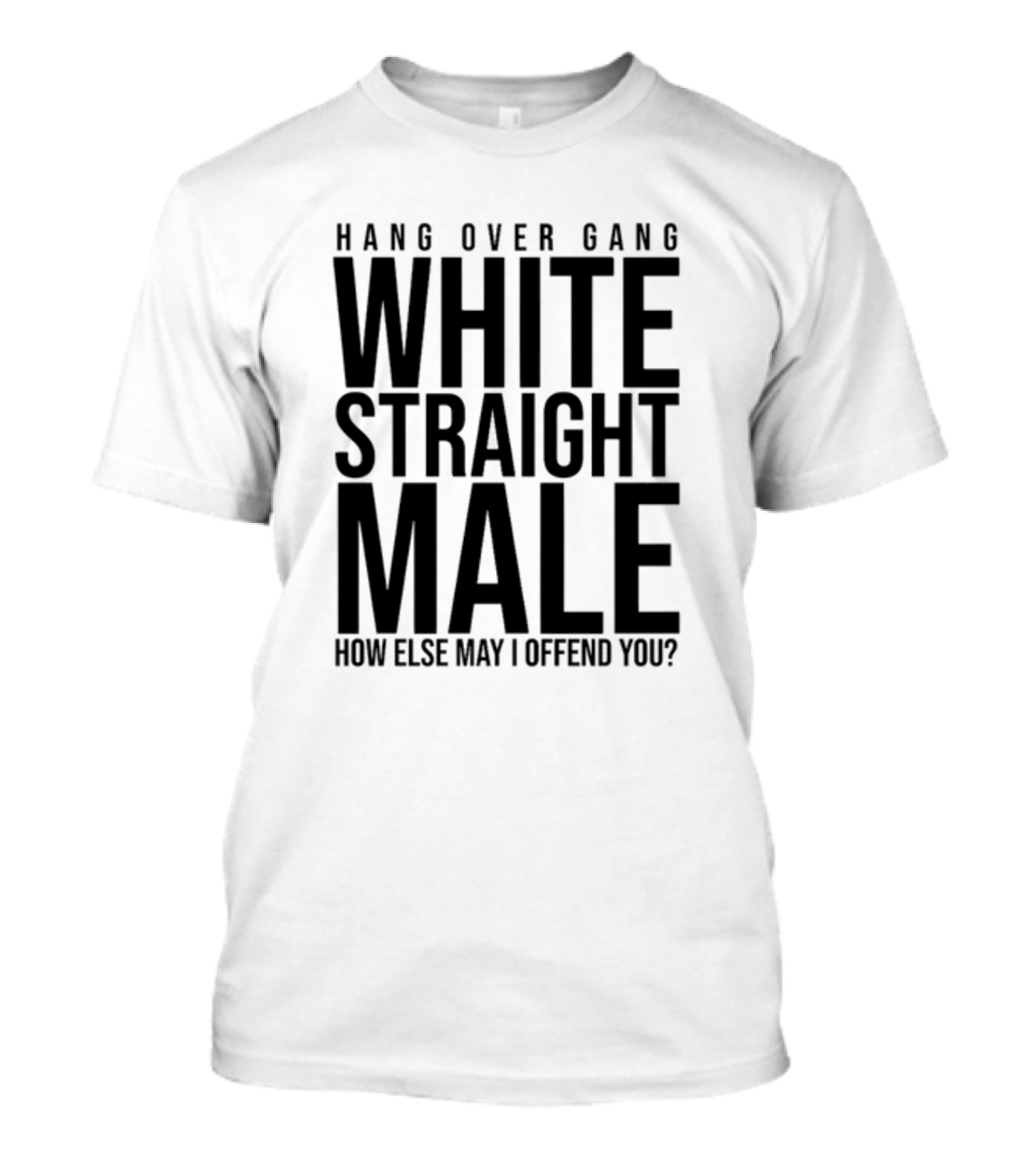 Hang Over Gang White Straight Male How Else May I Offend You? T-Shirt