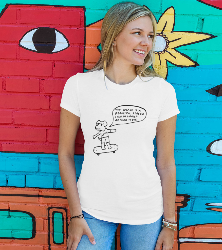 Downright Weed Dog The World Is A Beautiful Place I Am No Longer Afraid To Die T-Shirt
