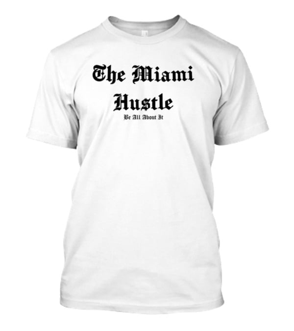 The Miami Hustle Be All About It T-Shirt