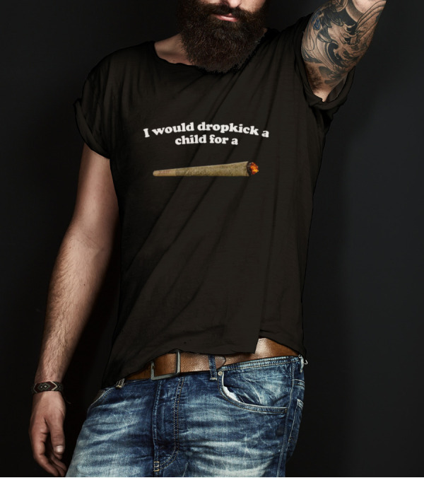 Shopillegalshirts I Would Dropkick A Child For A Joint T-Shirt